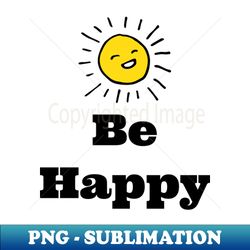 Be happy - High-Resolution PNG Sublimation File - Bold & Eye-catching