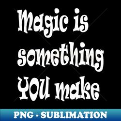 Magic Is Something You Make Inspirational Quote - Stylish Sublimation Digital Download - Perfect for Creative Projects