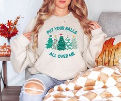 put your balls all over me christmas sweater, dirty humor christmas sweatshirt, inappropriate xmas crewneck, ugly christ