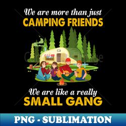 We Are More Than Just Camping Friends We Are Like A Really Small Gang - Stylish Sublimation Digital Download - Add a Festive Touch to Every Day