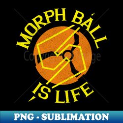 morph ball is life - sublimation-ready png file - stunning sublimation graphics
