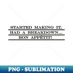 started making it had a breakdown bon appetit - High-Resolution PNG Sublimation File - Instantly Transform Your Sublimation Projects