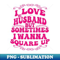 i love my husband but sometimes i wanna square up - professional sublimation digital download - bring your designs to life