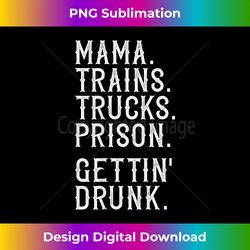 Mama Trains Trucks Prison Gettin Drunk Shirt Country M - Urban Sublimation PNG Design - Immerse in Creativity with Every Design