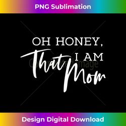 oh honey i am that mom - funny sarcastic mom life humo - deluxe png sublimation download - infuse everyday with a celebratory spirit