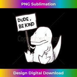 dude be kind cute baby t rex dinosaur funny - artisanal sublimation png file - challenge creative boundaries