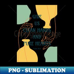 Give Us Clean Hands and Pure Hearts - Psalm 24 4 - Bible Verse Quotes - Premium PNG Sublimation File - Enhance Your Apparel with Stunning Detail