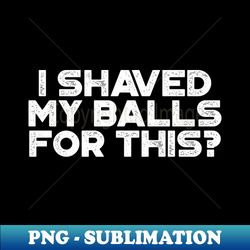 Funny I Shaved My Balls For This Vintage Retro White - Signature Sublimation PNG File - Unleash Your Creativity