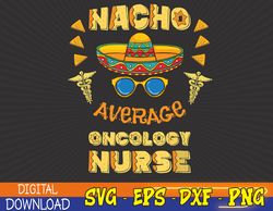 Nacho Average Oncology Nurse Cinco De Mayo Svg, Eps, Png, Dxf, Digital Download
