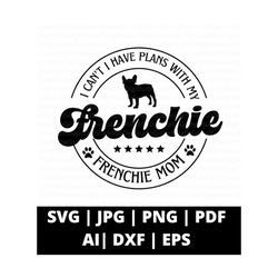 I Can't I Have Plans With My Frenchie Svg Png and Cut Files For Cricut, Frenchie Mom Svg, Dog Mom Svg, Fur Mom Svg, Frenchie Silhouette