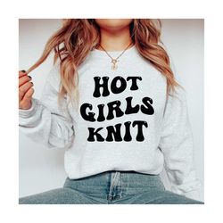 Hot Girls Knit Funny Knitting Svg for Knitting Lovers Shirt, Knit Life Svg, Knitters Png, Knitting Sublimation, Love To Knit Svg