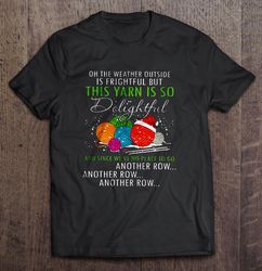 Oh The Weather Outside Is Frightful But This Yarn Is So Delightful Christmas Sweater Shirt