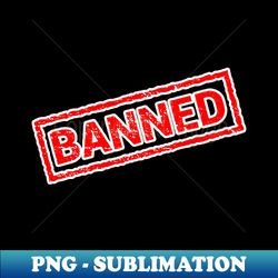 Banned - PNG Sublimation Digital Download - Unlock Vibrant Sublimation Designs