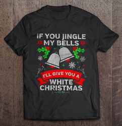 If You Jingle My Bells Ill Give You A White Christmas Shirt