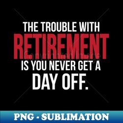 Retirement - you never get a day off white - Artistic Sublimation Digital File - Fashionable and Fearless