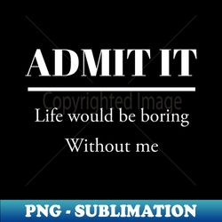 Admit it - Special Edition Sublimation PNG File - Perfect for Sublimation Art