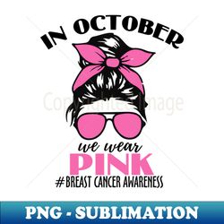 In October we wear pink Breast Cancer Awareness Pink Ribbon - PNG Sublimation Digital Download - Revolutionize Your Designs