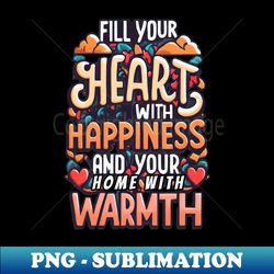 Fill your heart with happiness and your home with warmth - Exclusive Sublimation Digital File - Bold & Eye-catching