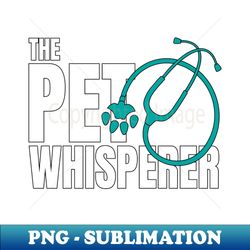 The Pet Whisperer Vet - Special Edition Sublimation PNG File - Boost Your Success with this Inspirational PNG Download