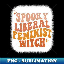 Spooky liberal feminist witch halloween ladies - Trendy Sublimation Digital Download - Fashionable and Fearless