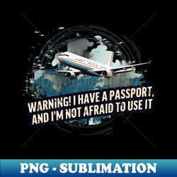 Warning I have a passport and Im not afraid to use it - PNG Sublimation Digital Download - Boost Your Success with this Inspirational PNG Download