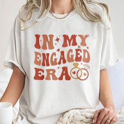In My Engaged Era Shirt,Fiance Shirt,Engagement Gift for Her, Bridal Shower Gift, Bac