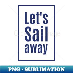Lets Sail Away - Modern Sublimation PNG File - Enhance Your Apparel with Stunning Detail