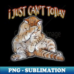 i just cant today cat - exclusive png sublimation download - vibrant and eye-catching typography