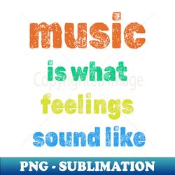 music is what feelings sound like - elegant sublimation png download - unleash your inner rebellion