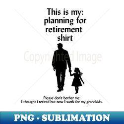 I thought i retired but now I work for my grandkids humor sarcasm saying - Signature Sublimation PNG File - Unleash Your Creativity