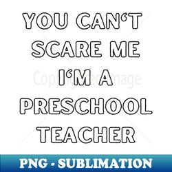 You cant scare me im a Preschool Teacher Halloween - Unique Sublimation PNG Download - Unleash Your Inner Rebellion
