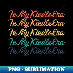in my kindle era colorful fonts - Exclusive PNG Sublimation Download - Revolutionize Your Designs