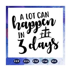 A Lot Can Happen In 3 Days Svg, 3 Days Svg, Christian Svg, Christian Easter Svg, Easter Sign Svg, Easters Day gift, File