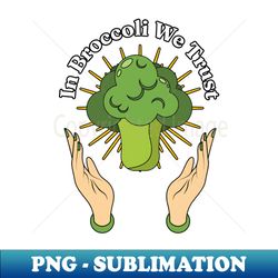 In Broccoli We Trust - Brassica oleracea var italica Lovers - Exclusive PNG Sublimation Download - Boost Your Success with this Inspirational PNG Download