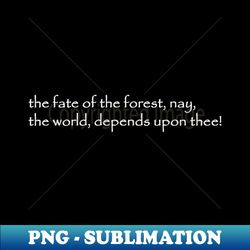 the fate of the forest nay the world depends upon thee - Aesthetic Sublimation Digital File - Unlock Vibrant Sublimation Designs