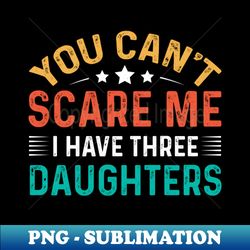 you cant scare me i have three daughters - exclusive sublimation digital file - stunning sublimation graphics