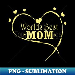 Worlds Best Mom - Premium PNG Sublimation File - Create with Confidence