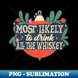 Most Likely To Drink All The Whiskey - PNG Transparent Digital Download File for Sublimation - Spice Up Your Sublimation Projects