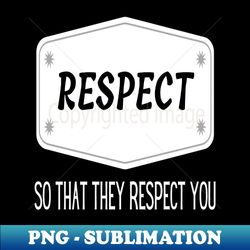 Respect so that they respect you - Decorative Sublimation PNG File - Perfect for Creative Projects