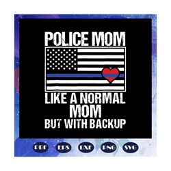 Police Mom Like A Normal Mom But With Backup Svg, Police Mom Svg, Thin Blue Line American Flag, mother day svg, mother d