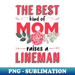 The Best Kind of Mom Raises a Lineman Bright - High-Resolution PNG Sublimation File - Transform Your Sublimation Creations