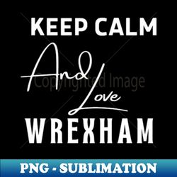 Keep calm and love Wexham - PNG Transparent Sublimation File - Create with Confidence