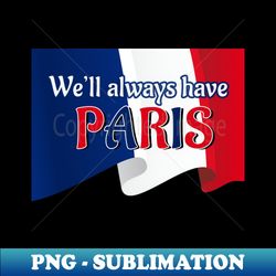 Well Always Have Paris - Exclusive PNG Sublimation Download - Perfect for Personalization