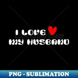 i love my husband - sublimation-ready png file - unleash your inner rebellion