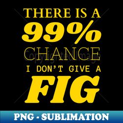 There is a 99 chance I dont give a fig - Instant Sublimation Digital Download - Transform Your Sublimation Creations