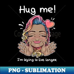 Hug me Im trying to live longer - Elegant Sublimation PNG Download - Defying the Norms