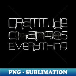 Gratitude Changes Everything Spiritual gratitude quotes - Instant Sublimation Digital Download - Instantly Transform Your Sublimation Projects