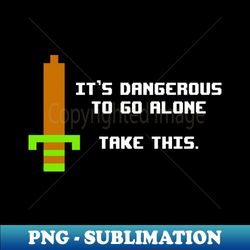 Its Dangerous To Go Alone - Retro Sword - Instant Sublimation Digital Download - Transform Your Sublimation Creations