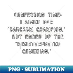Confession time I aimed for  sarcasm Champion but ended up the Misinterpreted Comedian Funny pun - Premium PNG Sublimation File - Perfect for Sublimation Art