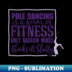 Pole dancing is a form of fitness - Signature Sublimation PNG File - Create with Confidence
